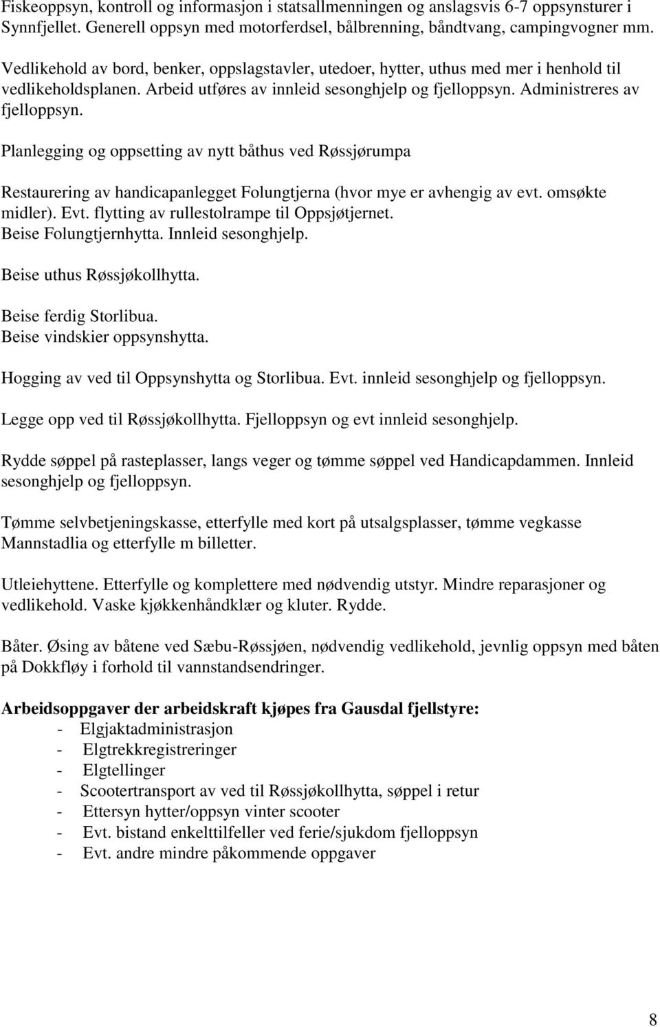 Planlegging og oppsetting av nytt båthus ved Røssjørumpa Restaurering av handicapanlegget Folungtjerna (hvor mye er avhengig av evt. omsøkte midler). Evt. flytting av rullestolrampe til Oppsjøtjernet.