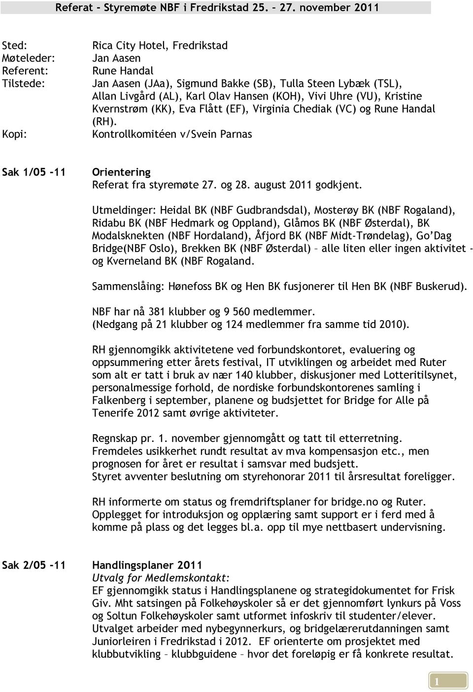 Hansen (KOH), Vivi Uhre (VU), Kristine Kvernstrøm (KK), Eva Flått (EF), Virginia Chediak (VC) og Rune Handal (RH). Kontrollkomitéen v/svein Parnas Sak 1/05-11 Orientering Referat fra styremøte 27.