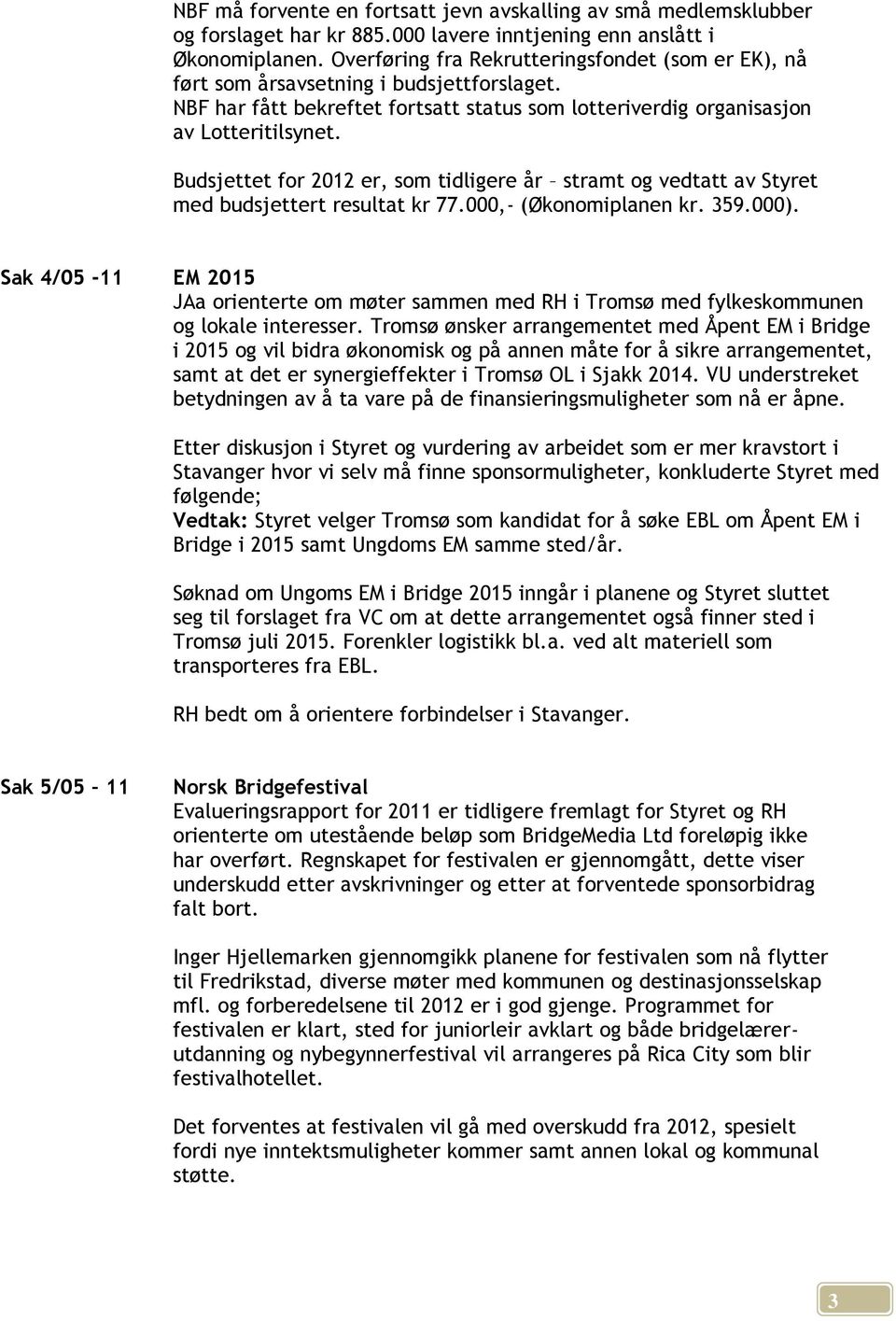 Budsjettet for 2012 er, som tidligere år stramt og vedtatt av Styret med budsjettert resultat kr 77.000,- (Økonomiplanen kr. 359.000).