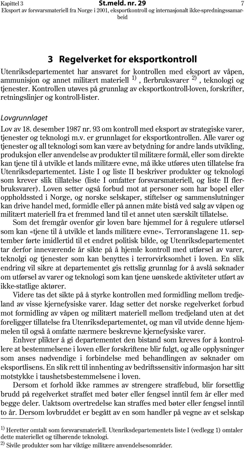 Kontrollen utøves på grunnlag av eksportkontroll-loven, forskrifter, retningslinjer og kontroll-lister. Lovgrunnlaget Lov av 18. desember 1987 nr.