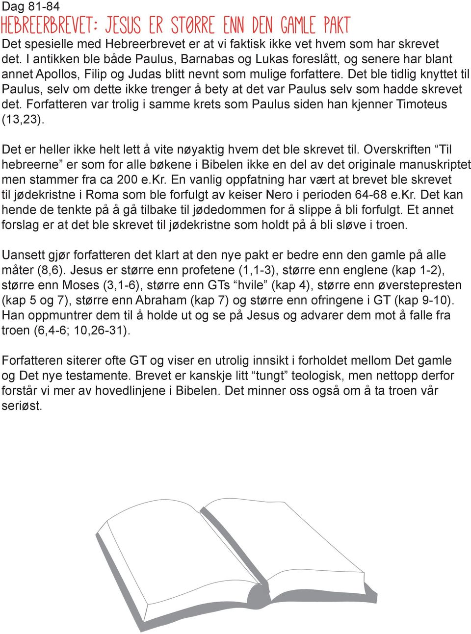 Det ble tidlig knyttet til Paulus, selv om dette ikke trenger å bety at det var Paulus selv som hadde skrevet det. Forfatteren var trolig i samme krets som Paulus siden han kjenner Timoteus (13,23).