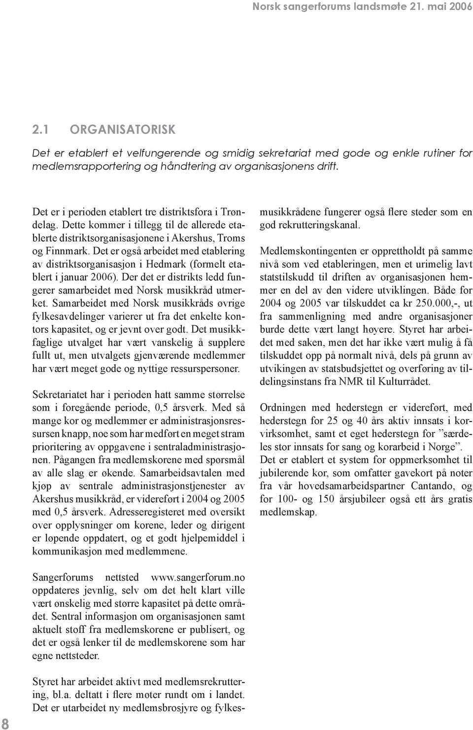 Det er også arbeidet med etablering av distriktsorganisasjon i Hedmark (formelt etablert i januar 2006). Der det er distrikts ledd fungerer samarbeidet med Norsk musikkråd utmerket.