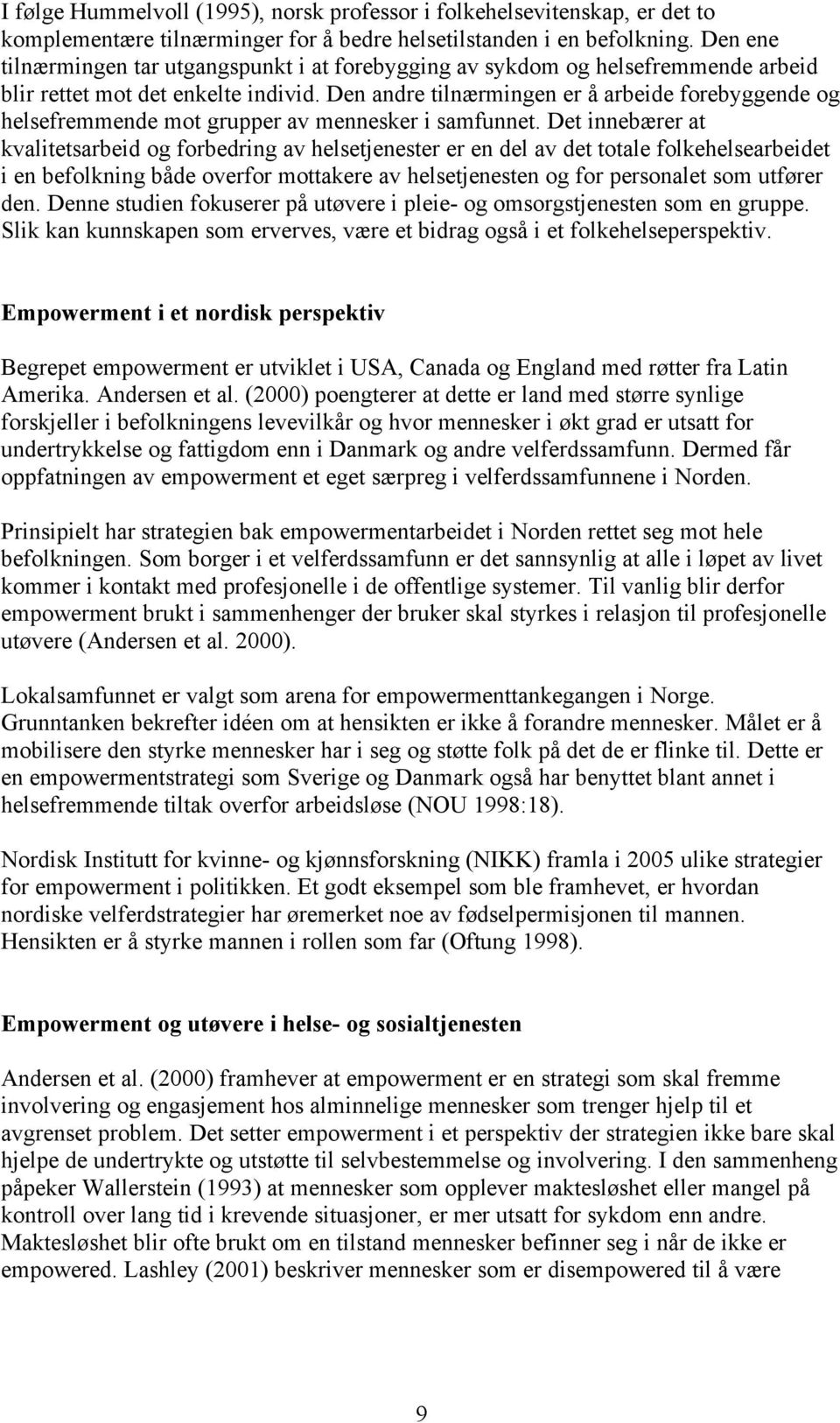 Den andre tilnærmingen er å arbeide forebyggende og helsefremmende mot grupper av mennesker i samfunnet.