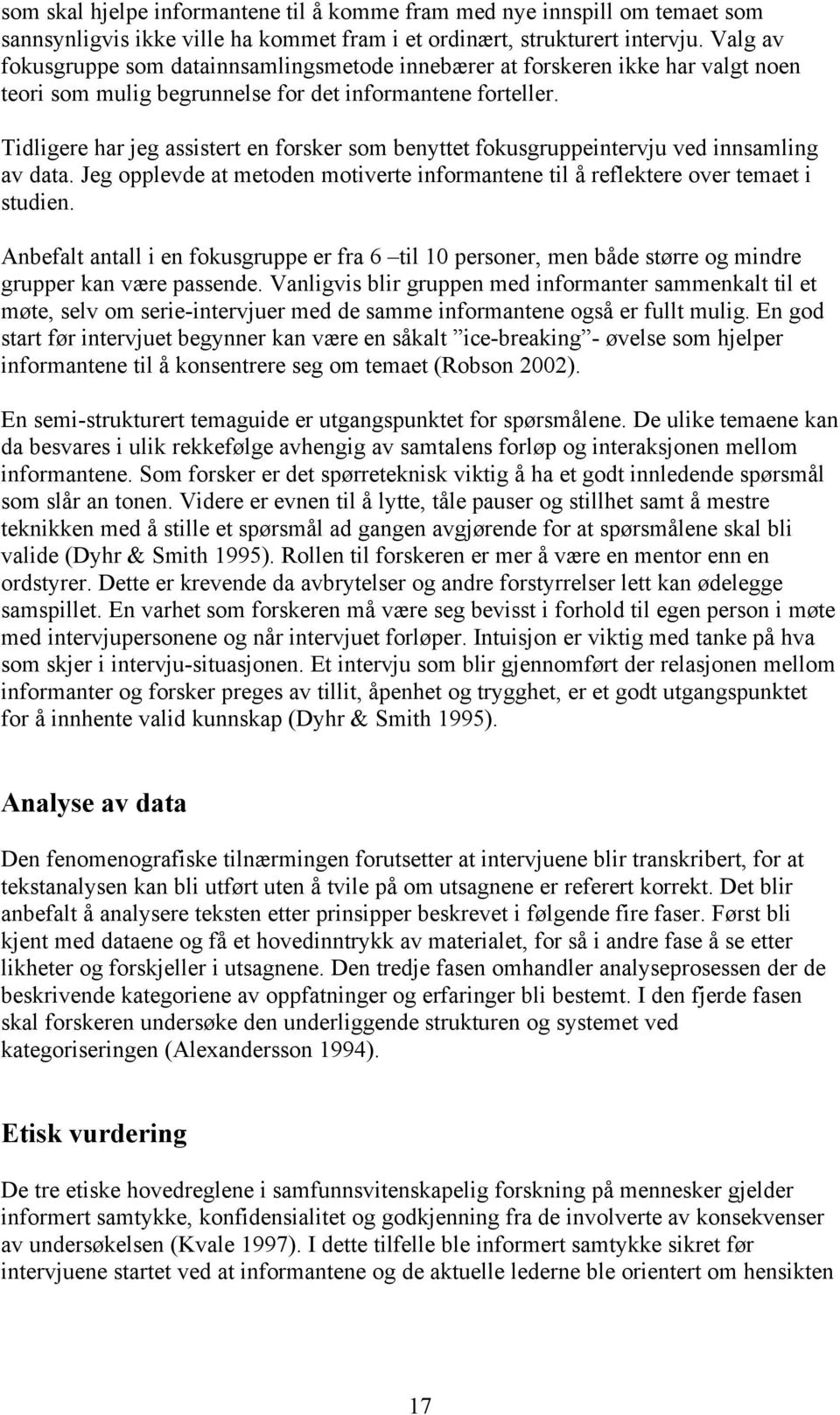 Tidligere har jeg assistert en forsker som benyttet fokusgruppeintervju ved innsamling av data. Jeg opplevde at metoden motiverte informantene til å reflektere over temaet i studien.