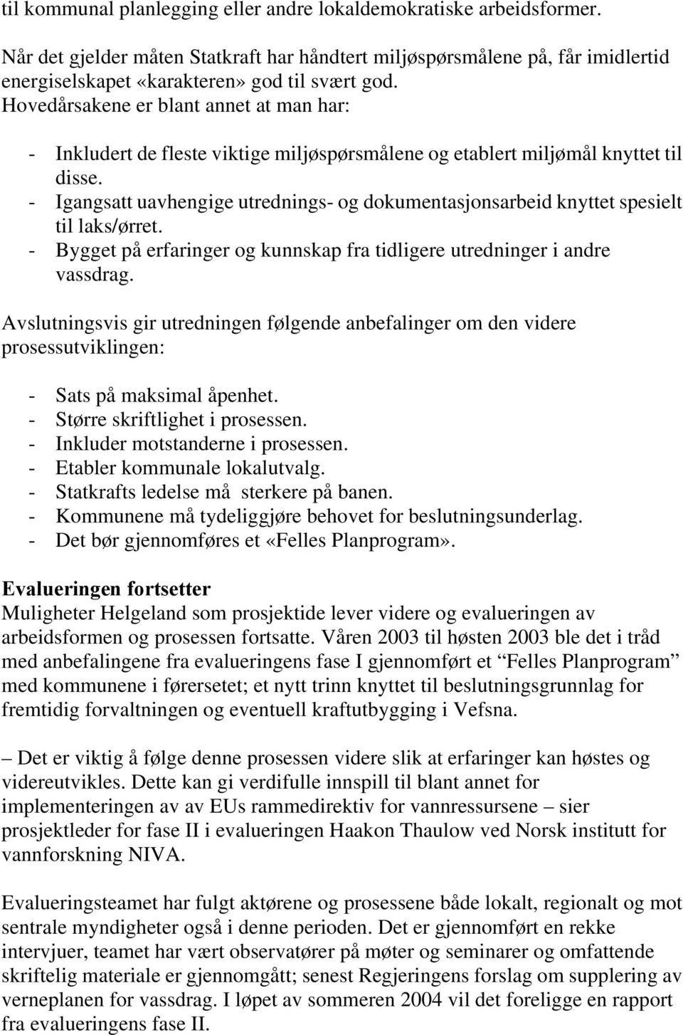 - Igangsatt uavhengige utrednings- og dokumentasjonsarbeid knyttet spesielt til laks/ørret. - Bygget på erfaringer og kunnskap fra tidligere utredninger i andre vassdrag.