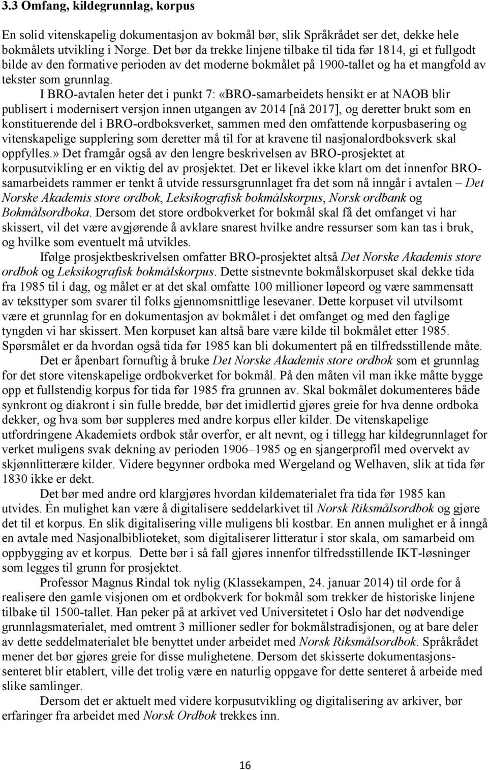 I BRO-avtalen heter det i punkt 7: «BRO-samarbeidets hensikt er at NAOB blir publisert i modernisert versjon innen utgangen av 2014 [nå 2017], og deretter brukt som en konstituerende del i