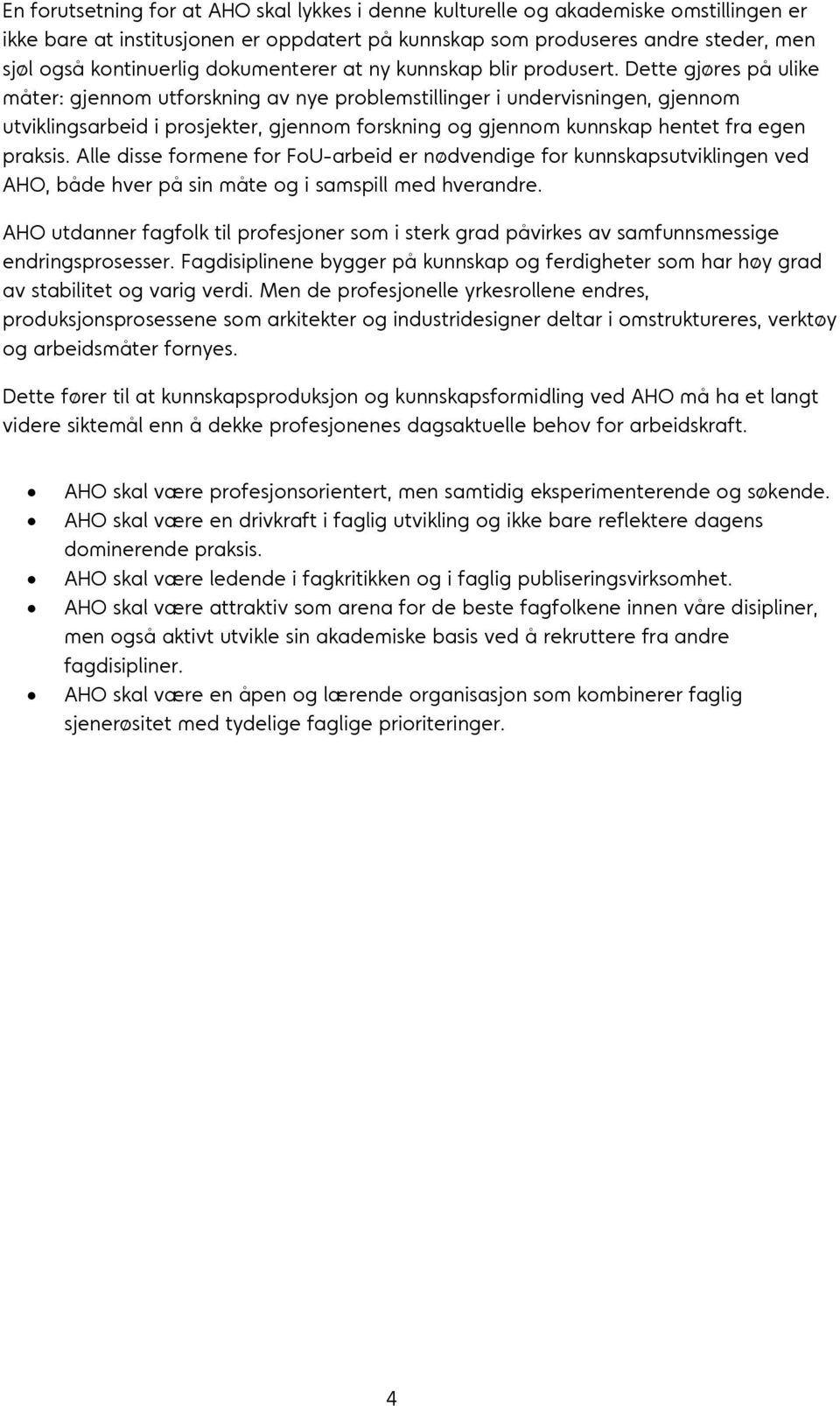 Dette gjøres på ulike måter: gjennom utforskning av nye problemstillinger i undervisningen, gjennom utviklingsarbeid i prosjekter, gjennom forskning og gjennom kunnskap hentet fra egen praksis.