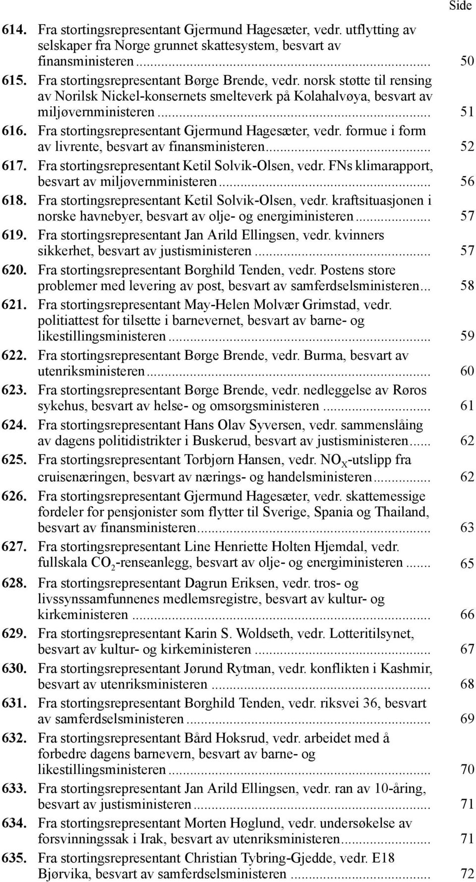 Fra stortingsrepresentant Gjermund Hagesæter, vedr. formue i form av livrente, besvart av finansministeren... 52 617. Fra stortingsrepresentant Ketil Solvik-Olsen, vedr.