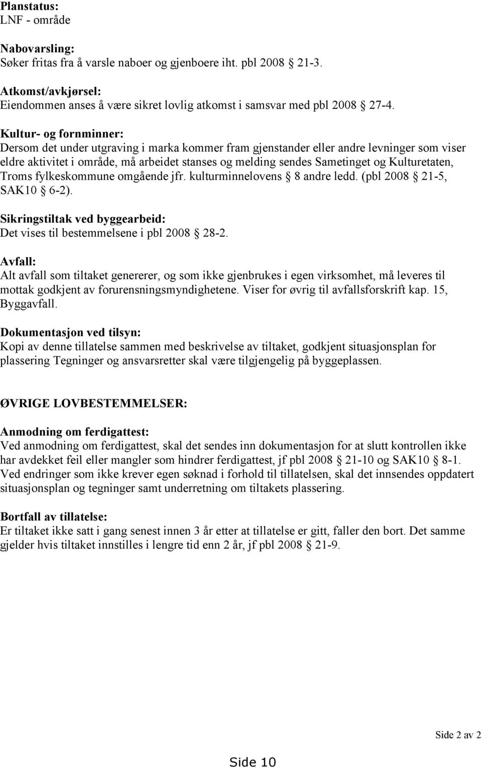 Kulturetaten, Troms fylkeskommune omgående jfr. kulturminnelovens 8 andre ledd. (pbl 2008 21-5, SAK10 6-2). Sikringstiltak ved byggearbeid: Det vises til bestemmelsene i pbl 2008 28-2.