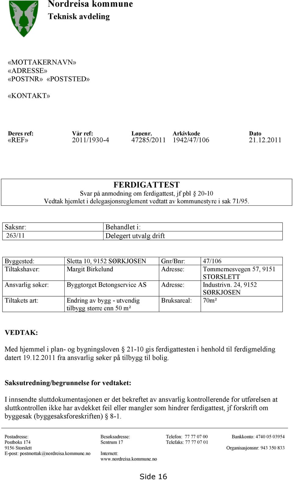 Saksnr: Behandlet i: 263/11 Delegert utvalg drift Byggested: Sletta 10, 9152 SØRKJOSEN Gnr/Bnr: 47/106 Tiltakshaver: Margit Birkelund Adresse: Tømmernesvegen 57, 9151 STORSLETT Ansvarlig søker: