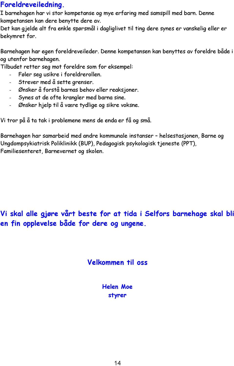 Denne kompetansen kan benyttes av foreldre både i og utenfor barnehagen. Tilbudet retter seg mot foreldre som for eksempel: - Føler seg usikre i foreldrerollen. - Strever med å sette grenser.