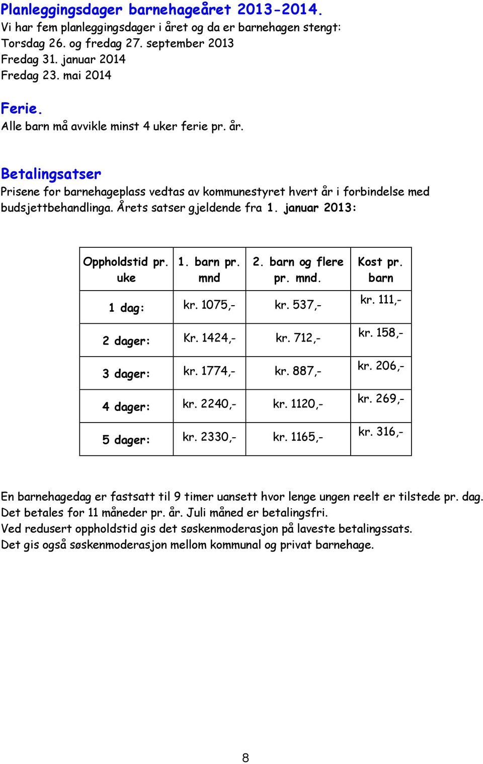 januar 2013: Oppholdstid pr. uke 1. barn pr. mnd 2. barn og flere pr. mnd. 1 dag: kr. 1075,- kr. 537,- 2 dager: Kr. 1424,- kr. 712,- 3 dager: kr. 1774,- kr. 887,- 4 dager: kr. 2240,- kr.