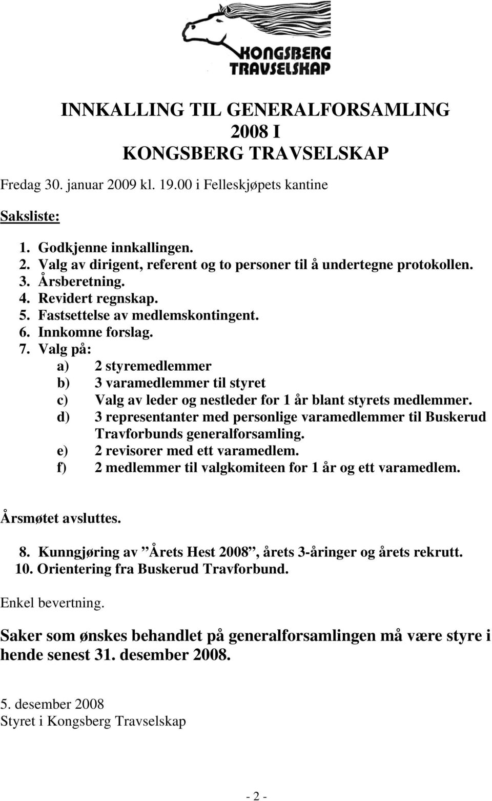 Valg på: a) 2 styremedlemmer b) 3 varamedlemmer til styret c) Valg av leder og nestleder for 1 år blant styrets medlemmer.