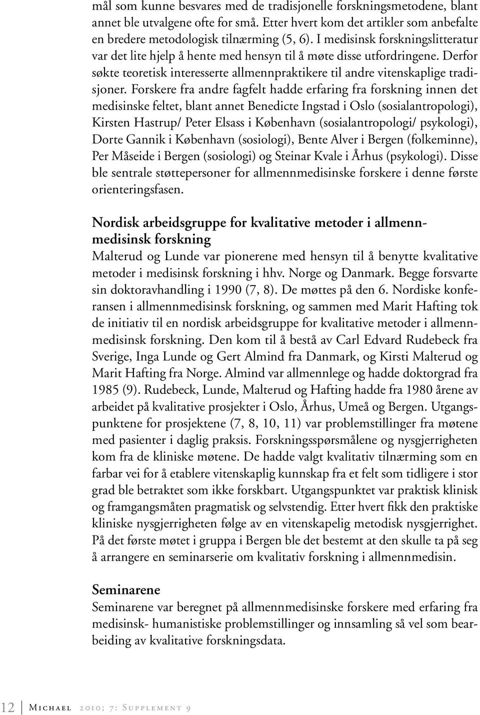 Forskere fra andre fagfelt hadde erfaring fra forskning innen det medisinske feltet, blant annet Benedicte Ingstad i Oslo (sosialantropologi), Kirsten Hastrup/ Peter Elsass i København