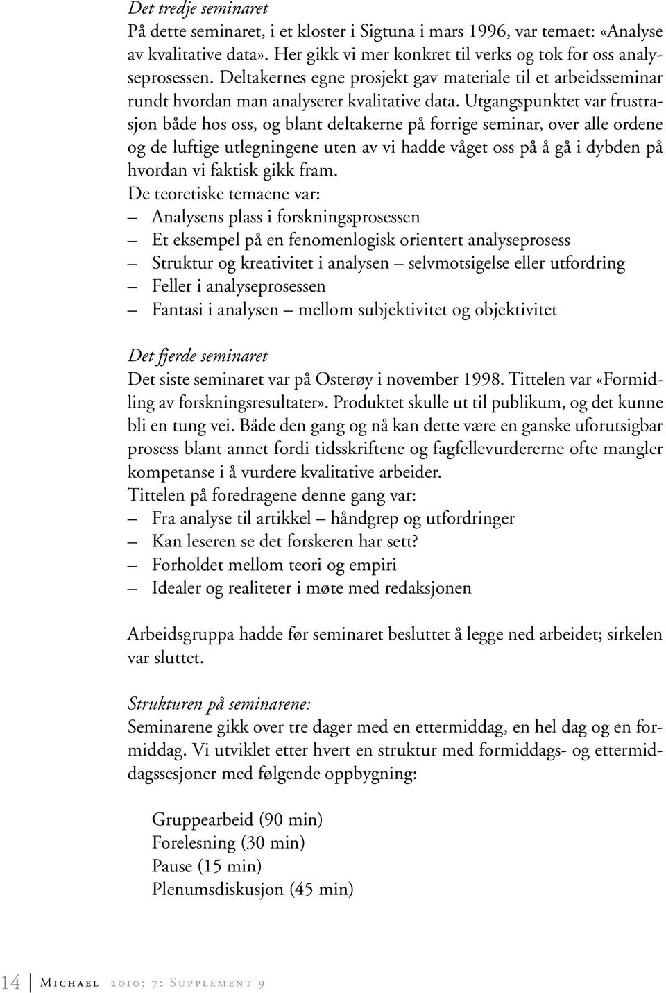 Utgangspunktet var frustrasjon både hos oss, og blant deltakerne på forrige seminar, over alle ordene og de luftige utlegningene uten av vi hadde våget oss på å gå i dybden på hvordan vi faktisk gikk