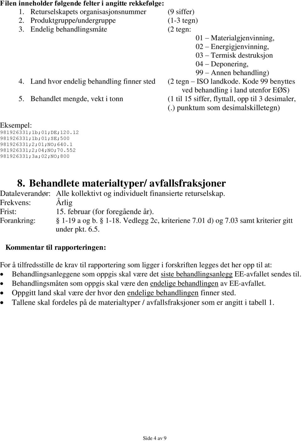 Behandlet mengde, vekt i tonn (1 til 15 siffer, flyttall, opp til 3 desimaler, 981926331;1b;01;DE;120.12 981926331;1b;01;SE;500 981926331;2;01;NO;640.1 981926331;2;04;NO;70.