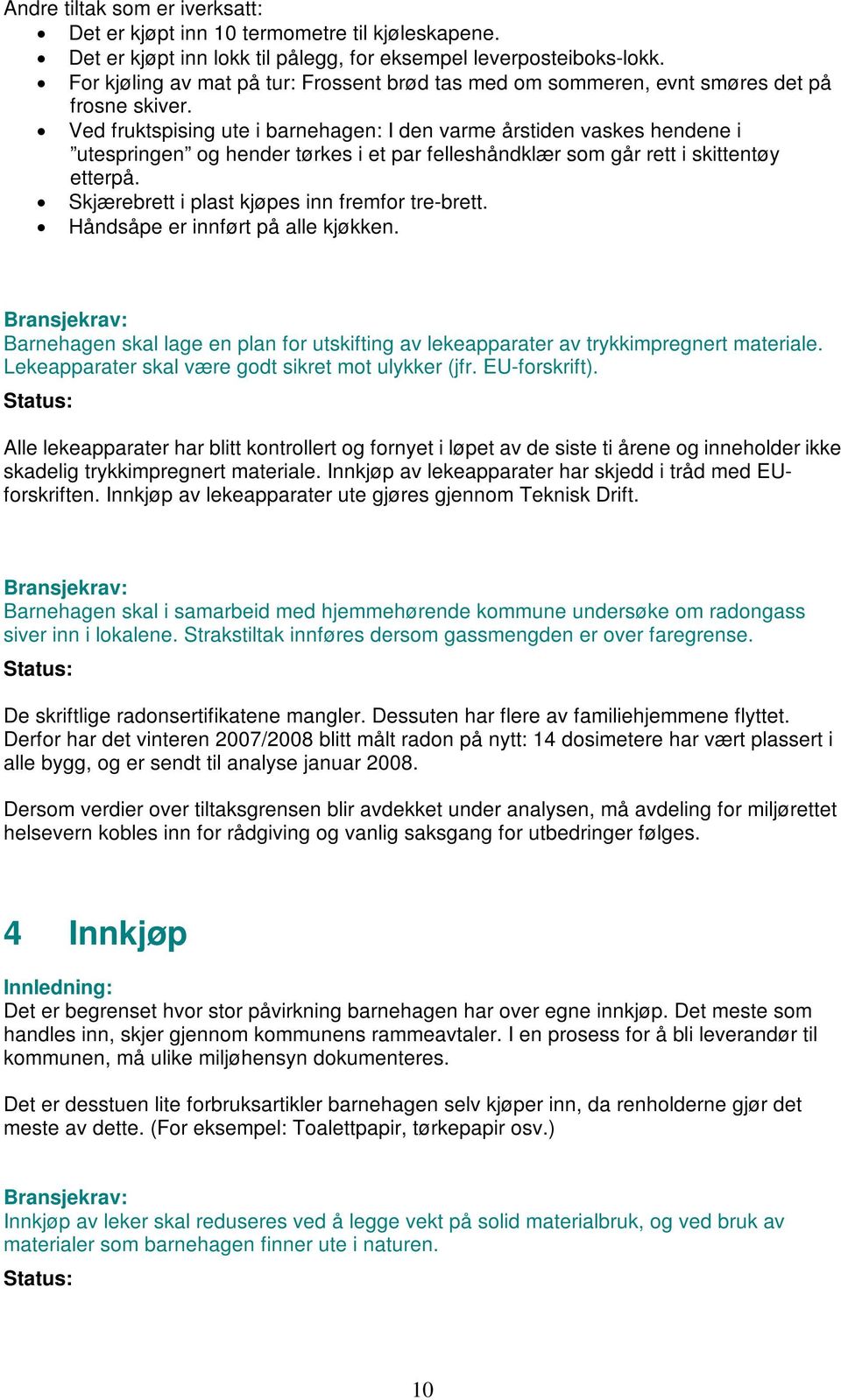 Ved fruktspising ute i barnehagen: I den varme årstiden vaskes hendene i utespringen og hender tørkes i et par felleshåndklær som går rett i skittentøy etterpå.