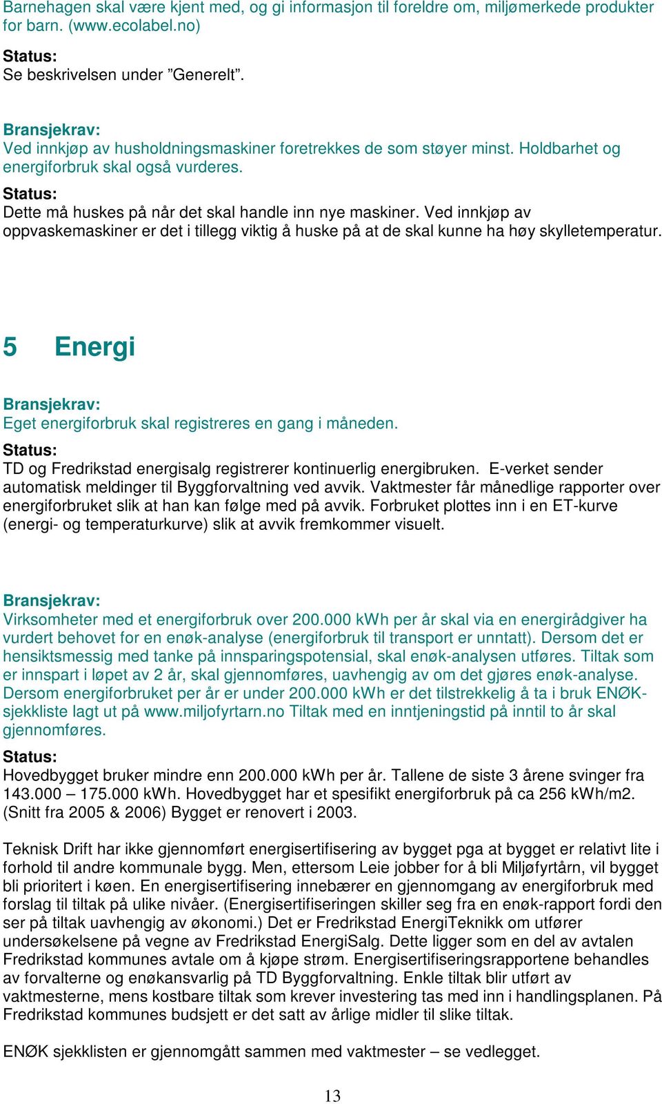 Ved innkjøp av oppvaskemaskiner er det i tillegg viktig å huske på at de skal kunne ha høy skylletemperatur. 5 Energi Eget energiforbruk skal registreres en gang i måneden.