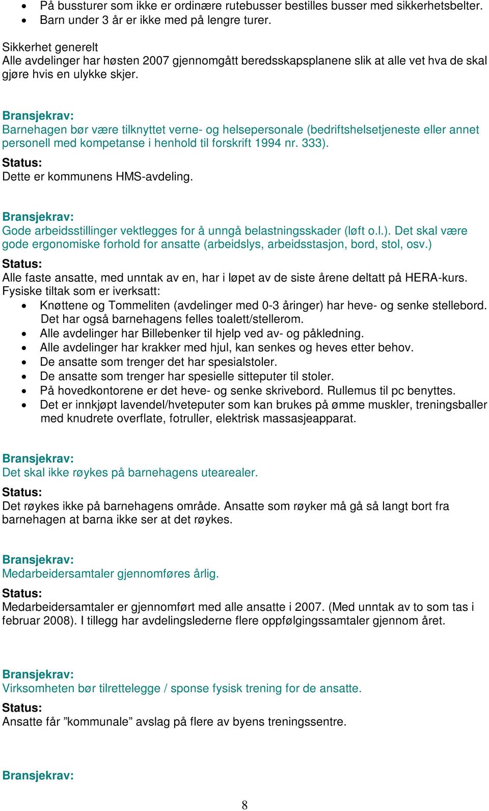 Barnehagen bør være tilknyttet verne- og helsepersonale (bedriftshelsetjeneste eller annet personell med kompetanse i henhold til forskrift 1994 nr. 333). Dette er kommunens HMS-avdeling.