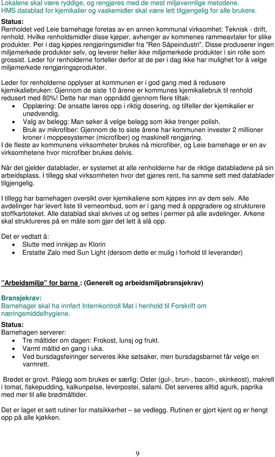 Per i dag kjøpes rengjøringsmidler fra Ren Såpeindustri. Disse produserer ingen miljømerkede produkter selv, og leverer heller ikke miljømerkede produkter i sin rolle som grossist.