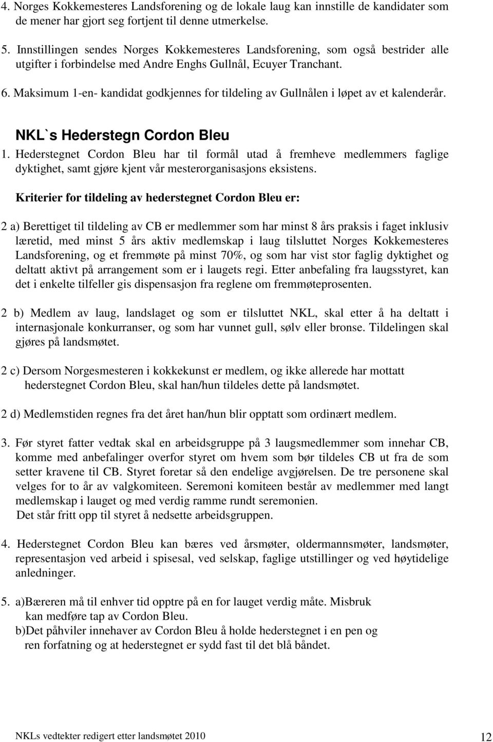 Maksimum 1-en- kandidat godkjennes for tildeling av Gullnålen i løpet av et kalenderår. NKL`s Hederstegn Cordon Bleu 1.