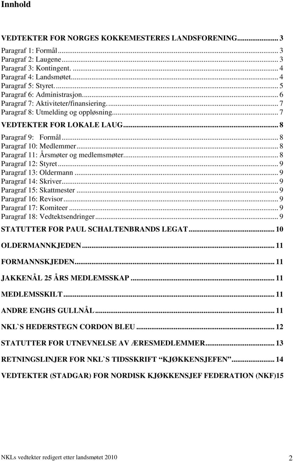 .. 8 Paragraf 11: Årsmøter og medlemsmøter... 8 Paragraf 12: Styret... 9 Paragraf 13: Oldermann... 9 Paragraf 14: Skriver... 9 Paragraf 15: Skattmester... 9 Paragraf 16: Revisor.