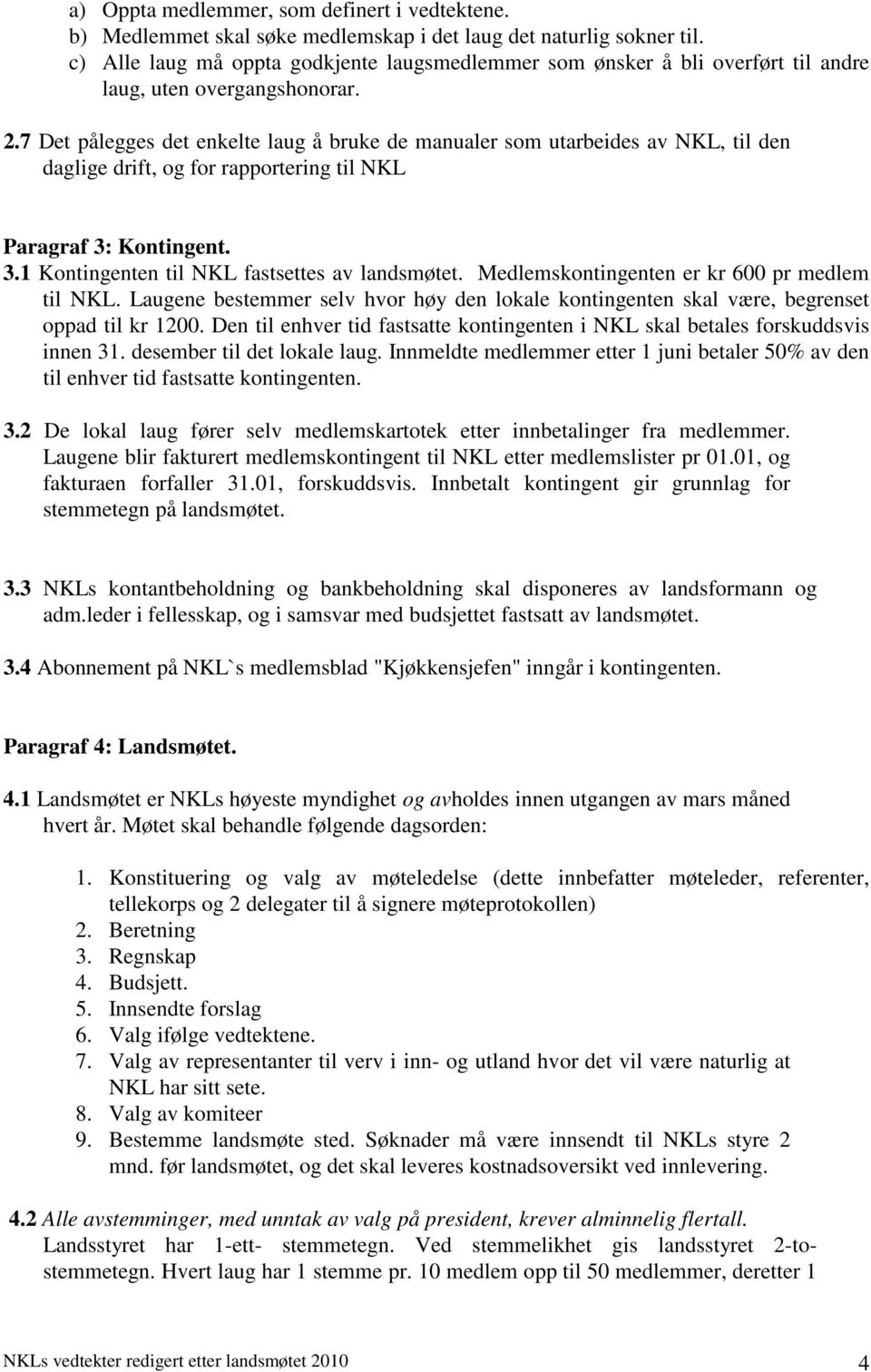 7 Det pålegges det enkelte laug å bruke de manualer som utarbeides av NKL, til den daglige drift, og for rapportering til NKL Paragraf 3: Kontingent. 3.1 Kontingenten til NKL fastsettes av landsmøtet.