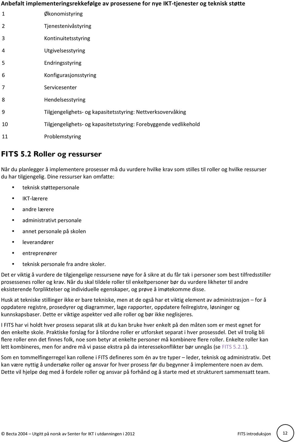 Problemstyring FITS 5.2 Roller og ressurser Når du planlegger å implementere prosesser må du vurdere hvilke krav som stilles til roller og hvilke ressurser du har tilgjengelig.