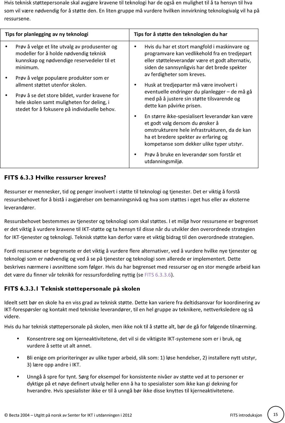 Tips for planlegging av ny teknologi Prøv å velge et lite utvalg av produsenter og modeller for å holde nødvendig teknisk kunnskap og nødvendige reservedeler til et minimum.