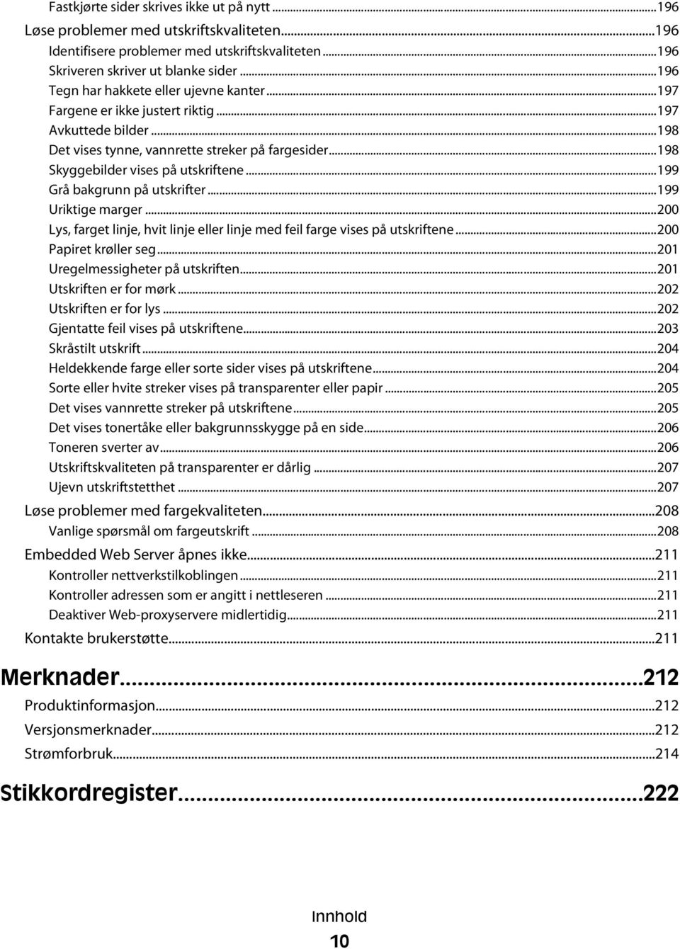 ..199 Grå bakgrunn på utskrifter...199 Uriktige marger...200 Lys, farget linje, hvit linje eller linje med feil farge vises på utskriftene...200 Papiret krøller seg.