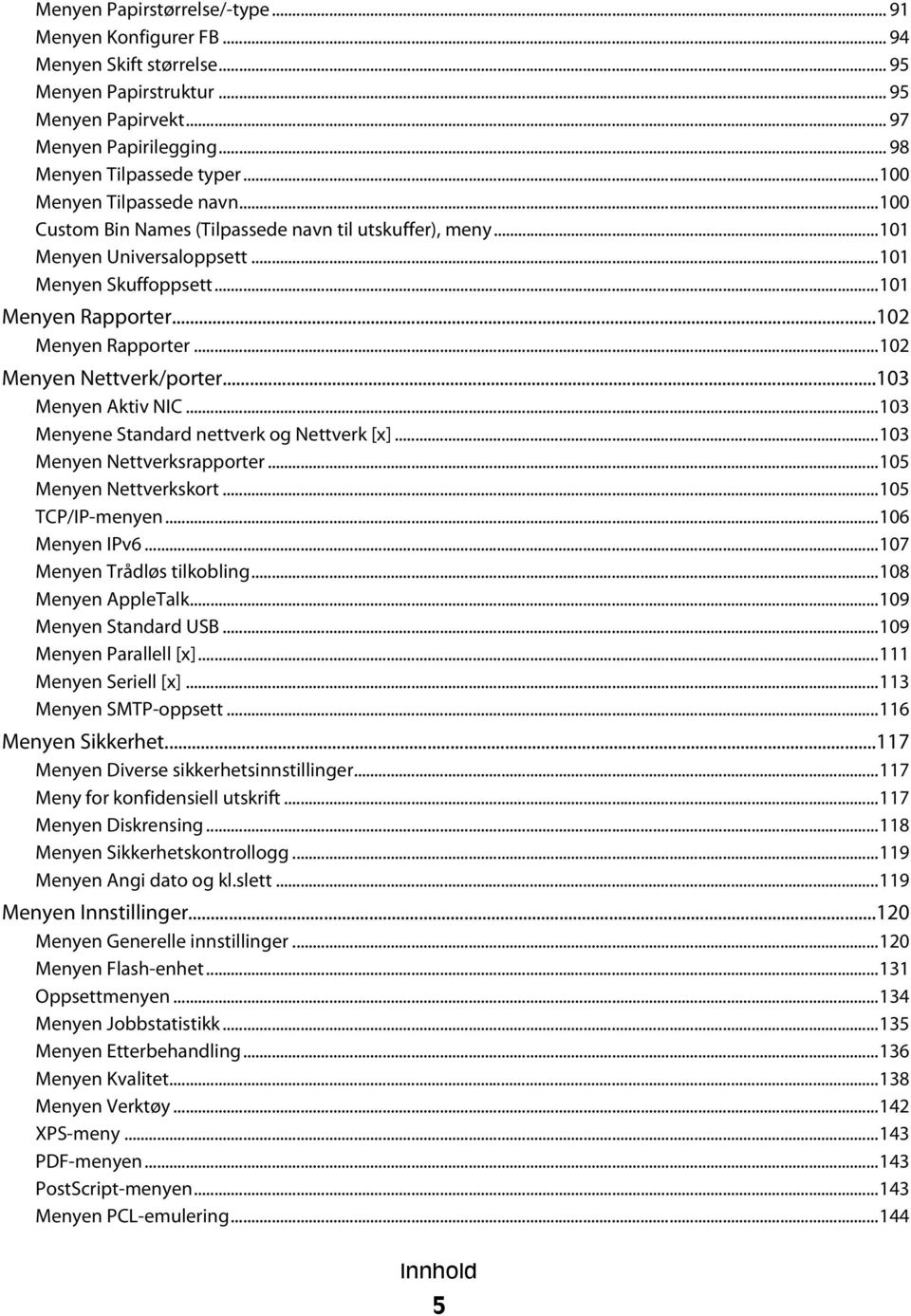 ..102 Menyen Nettverk/porter...103 Menyen Aktiv NIC...103 Menyene Standard nettverk og Nettverk [x]...103 Menyen Nettverksrapporter...105 Menyen Nettverkskort...105 TCP/IP-menyen...106 Menyen IPv6.