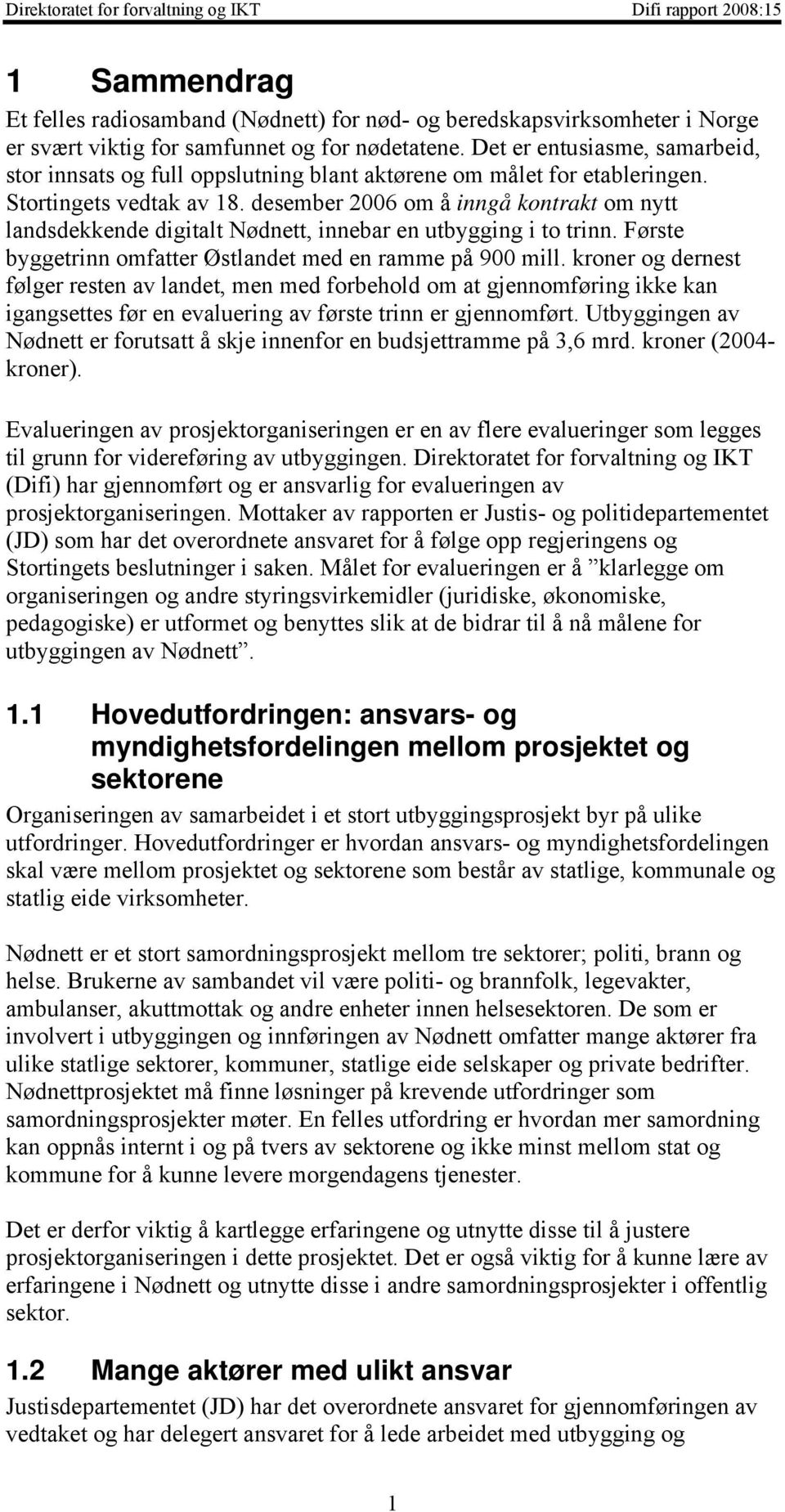 desember 2006 om å inngå kontrakt om nytt landsdekkende digitalt Nødnett, innebar en utbygging i to trinn. Første byggetrinn omfatter Østlandet med en ramme på 900 mill.