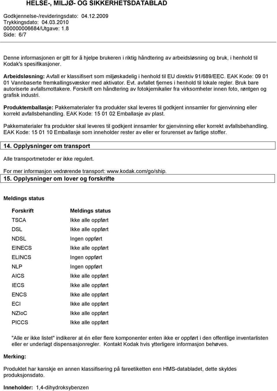 avfallet fjernes i henhold til lokale regler. Bruk bare autoriserte avfallsmottakere. Forskrift om håndtering av fotokjemikalier fra virksomheter innen foto, røntgen og grafisk industri.