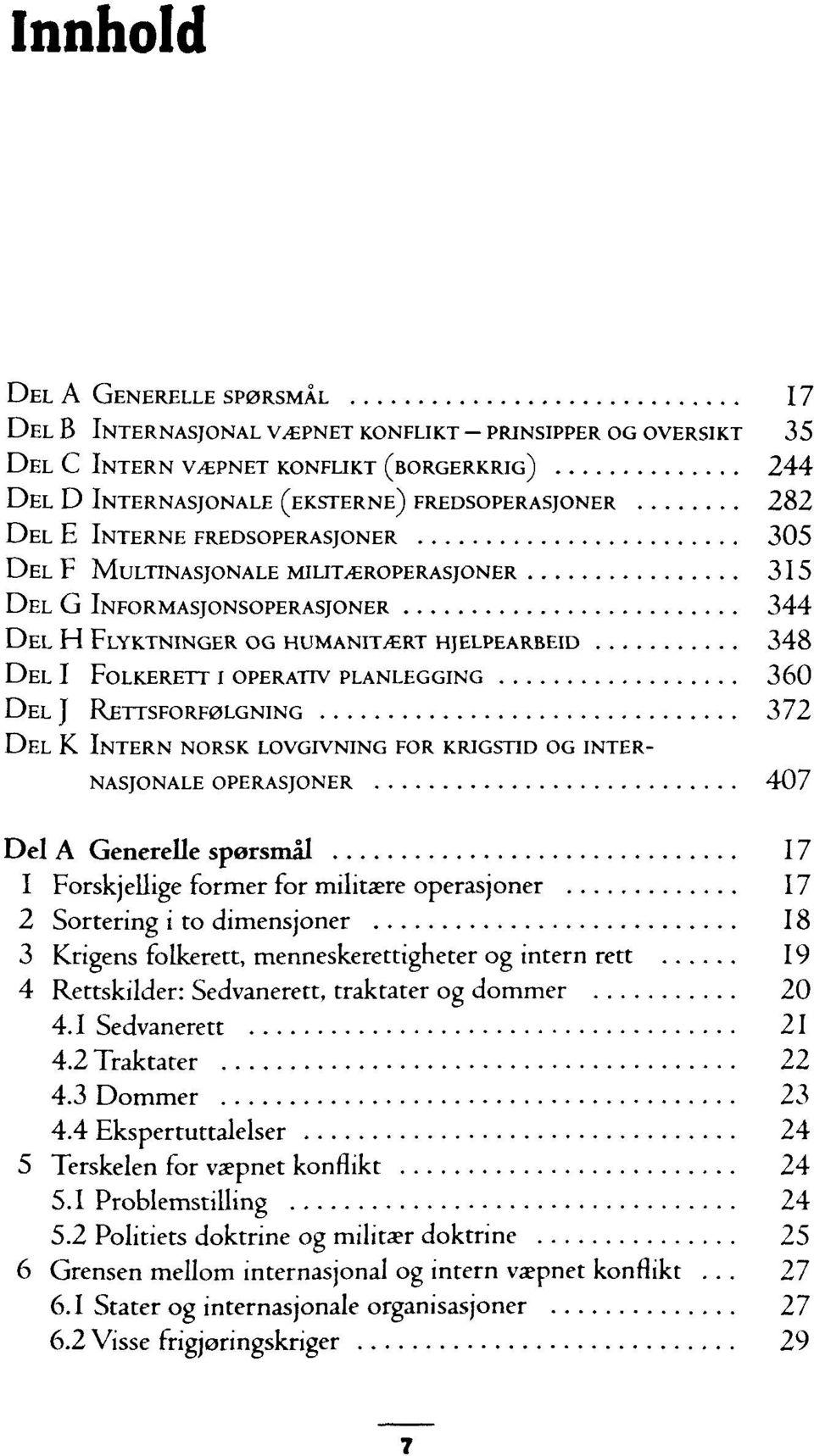 PLANLEGGING 3 6 0 DEL J RETTSFORF0LGNING 372 DEL K INTERN NORSK LOVGIVNING FOR KRIGSTID OG INTER- NASJONALE OPERASJONER 407 Del A Generelle sporsmäl 17 1 Forskj ellige former for militaere