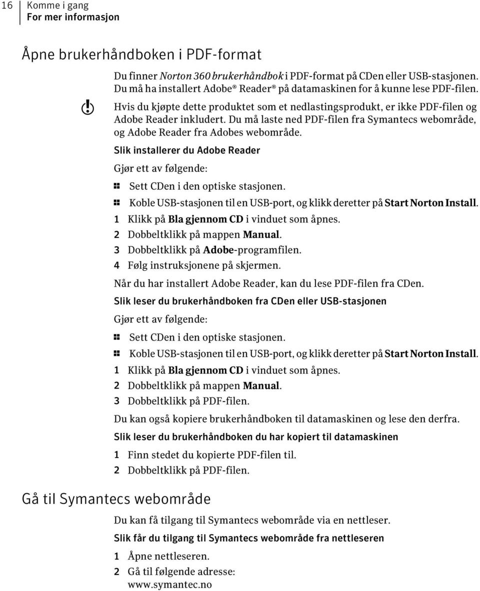 Du må laste ned PDF-filen fra Symantecs webområde, og Adobe Reader fra Adobes webområde. Slik installerer du Adobe Reader Gjør ett av følgende: 1 Sett CDen i den optiske stasjonen.