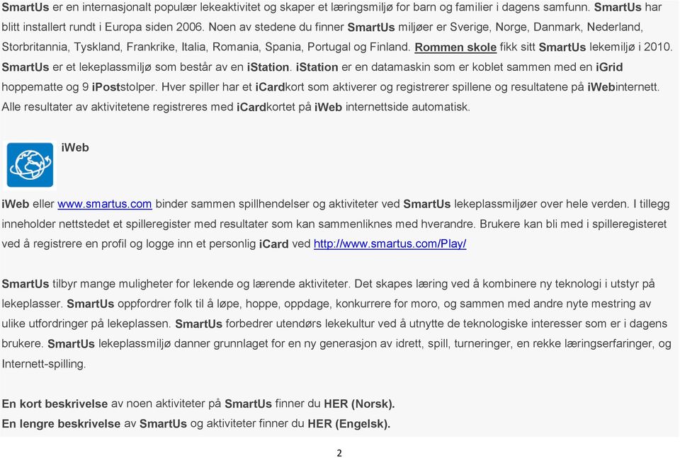 Rommen skole fikk sitt SmartUs lekemiljø i 2010. SmartUs er et lekeplassmiljø som består av en istation. istation er en datamaskin som er koblet sammen med en igrid hoppematte og 9 ipoststolper.