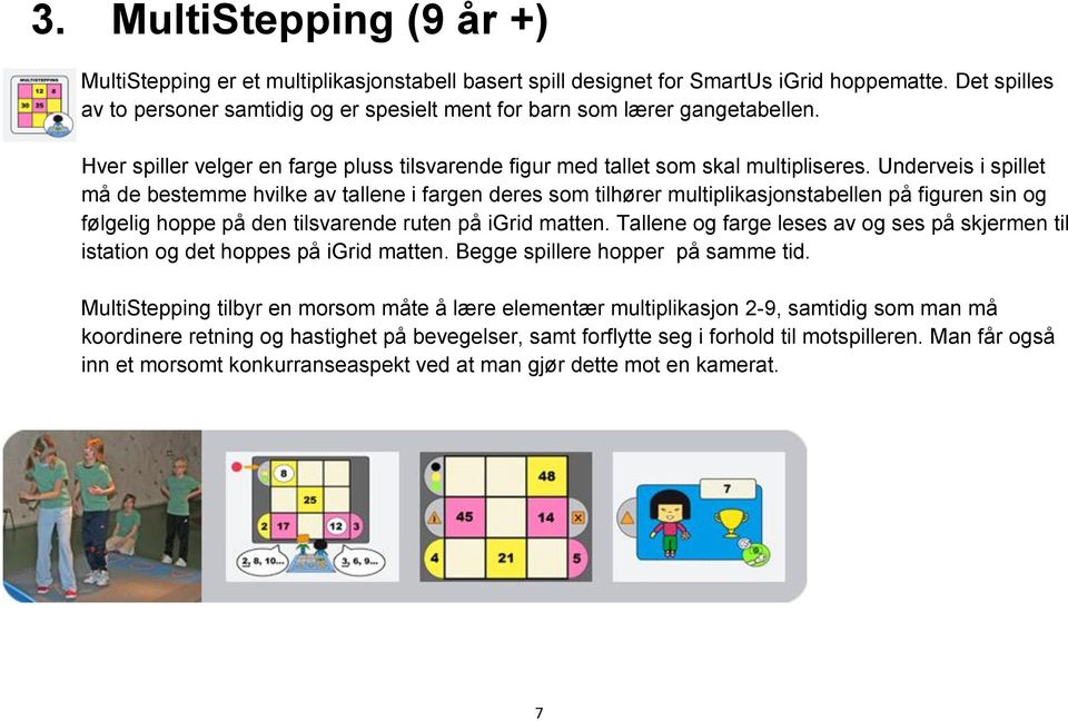 Underveis i spillet må de bestemme hvilke av tallene i fargen deres som tilhører multiplikasjonstabellen på figuren sin og følgelig hoppe på den tilsvarende ruten på igrid matten.