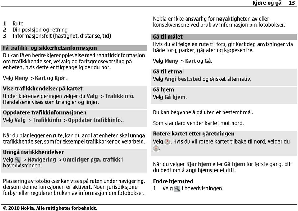 Vise trafikkhendelser på kartet Under kjørenavigeringen velger du Valg > Trafikkinfo. Hendelsene vises som triangler og linjer.