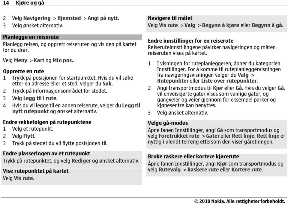 3 Velg Legg til i rute. 4 Hvis du vil legge til en annen reiserute, velger du Legg til nytt rutepunkt og ønsket alternativ. Endre rekkefølgen på rutepunktene 1 Velg et rutepunkt. 2 Velg Flytt.