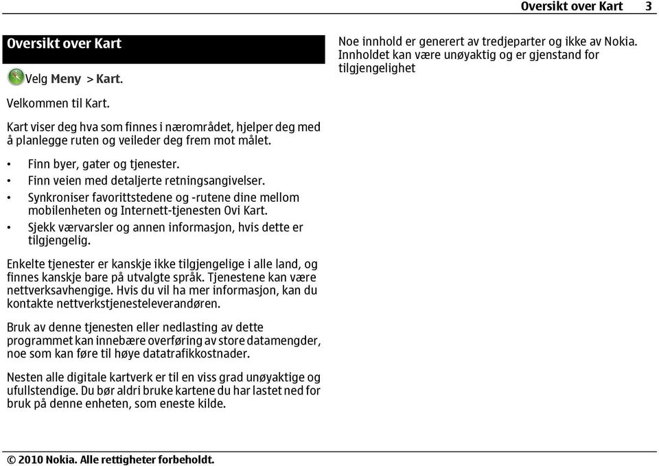 Synkroniser favorittstedene og -rutene dine mellom mobilenheten og Internett-tjenesten Ovi Kart. Sjekk værvarsler og annen informasjon, hvis dette er tilgjengelig.