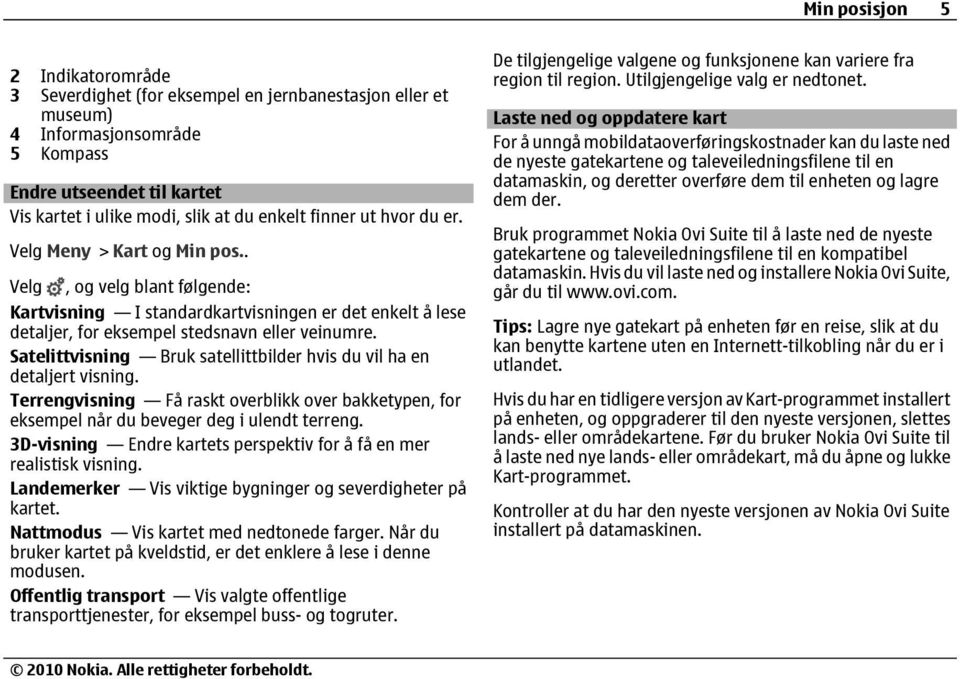 Satelittvisning Bruk satellittbilder hvis du vil ha en detaljert visning. Terrengvisning Få raskt overblikk over bakketypen, for eksempel når du beveger deg i ulendt terreng.