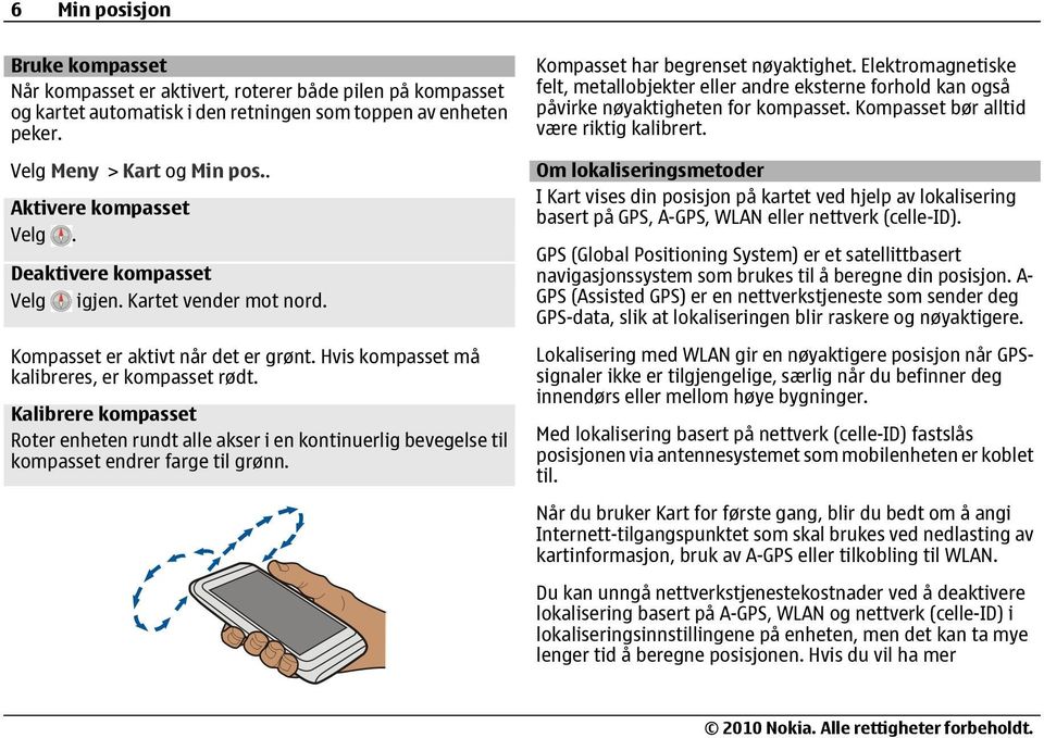 Kalibrere kompasset Roter enheten rundt alle akser i en kontinuerlig bevegelse til kompasset endrer farge til grønn. Kompasset har begrenset nøyaktighet.