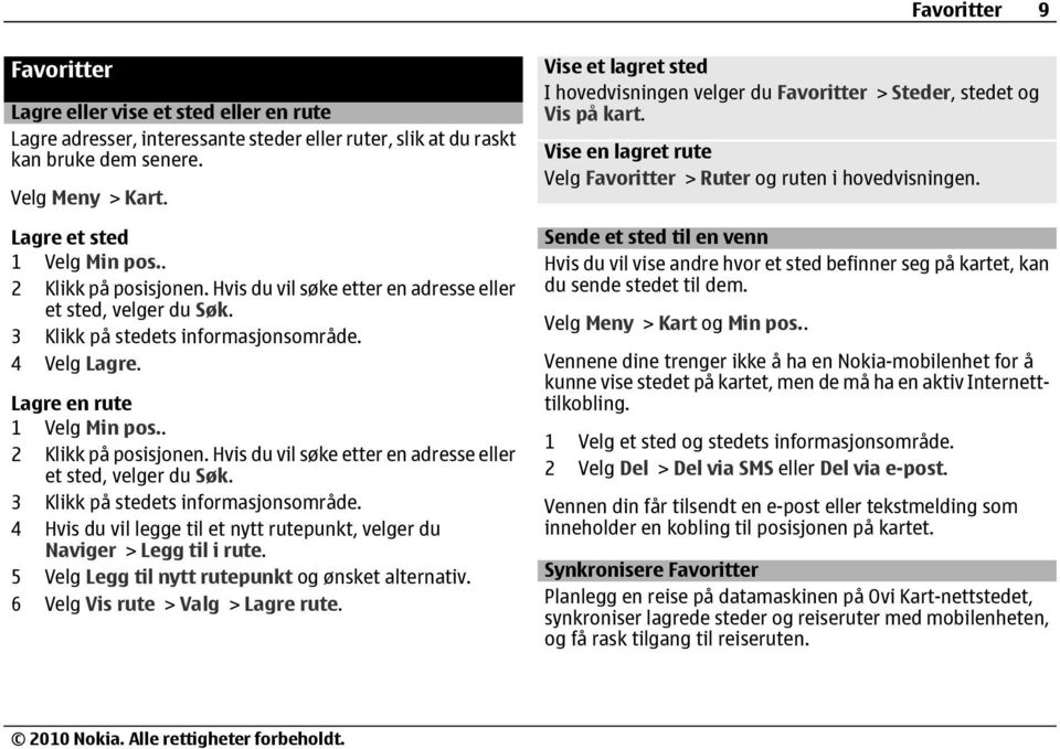 4 Velg Lagre. Lagre en rute 1 Velg Min pos. 4 Hvis du vil legge til et nytt rutepunkt, velger du Naviger > Legg til i rute. 5 Velg Legg til nytt rutepunkt og ønsket alternativ.