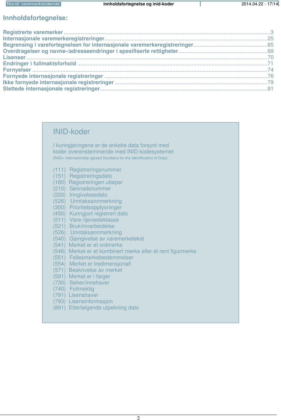 .. 70 Endringer i fullmaktsforhold... 71 Fornyelser... 74 Fornyede internasjonale registreringer... 76 Ikke fornyede internasjonale registreringer... 79 Slettede internasjonale registreringer.