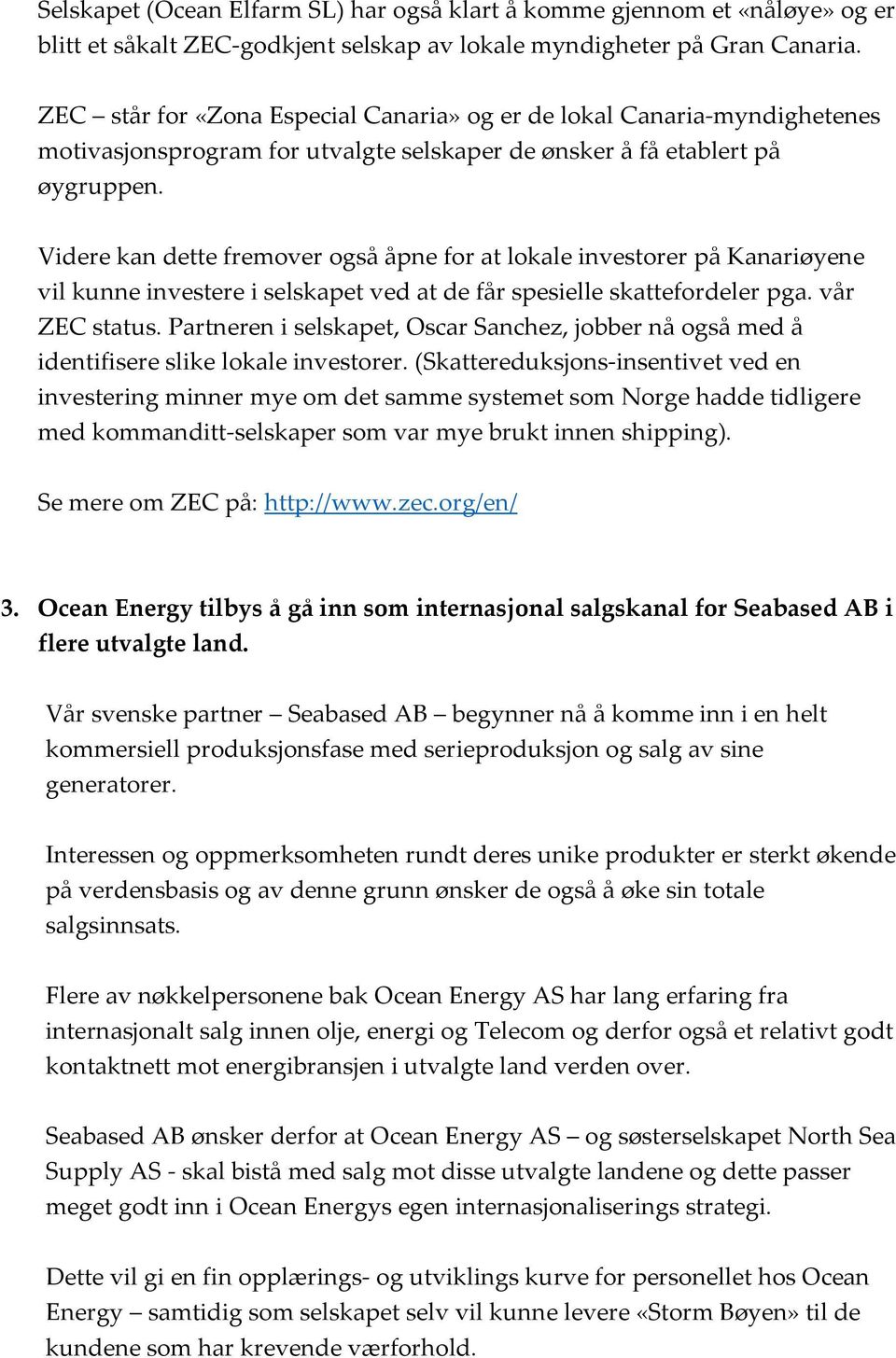 Videre kan dette fremover også åpne for at lokale investorer på Kanariøyene vil kunne investere i selskapet ved at de får spesielle skattefordeler pga. vår ZEC status.