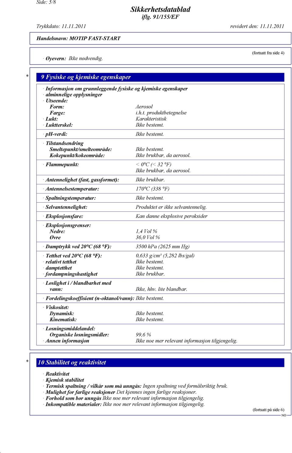 ph-verdi: Ikke bestemt. Tilstandsendring Smeltepunkt/smelteområde: Kokepunkt/kokeområde: Ikke bestemt. Ikke brukbar, da aerosol. Flammepunkt: < 0 C (< 32 F) Ikke brukbar, da aerosol.