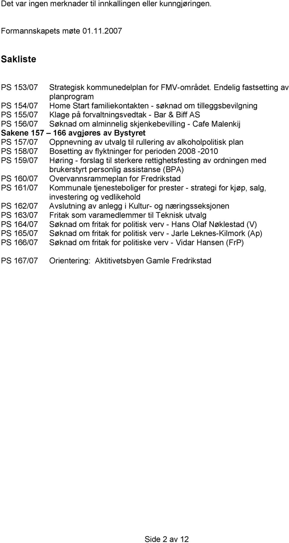 skjenkebevilling - Cafe Malenkij Sakene 157 166 avgjøres av Bystyret PS 157/07 Oppnevning av utvalg til rullering av alkoholpolitisk plan PS 158/07 Bosetting av flyktninger for perioden 2008-2010 PS