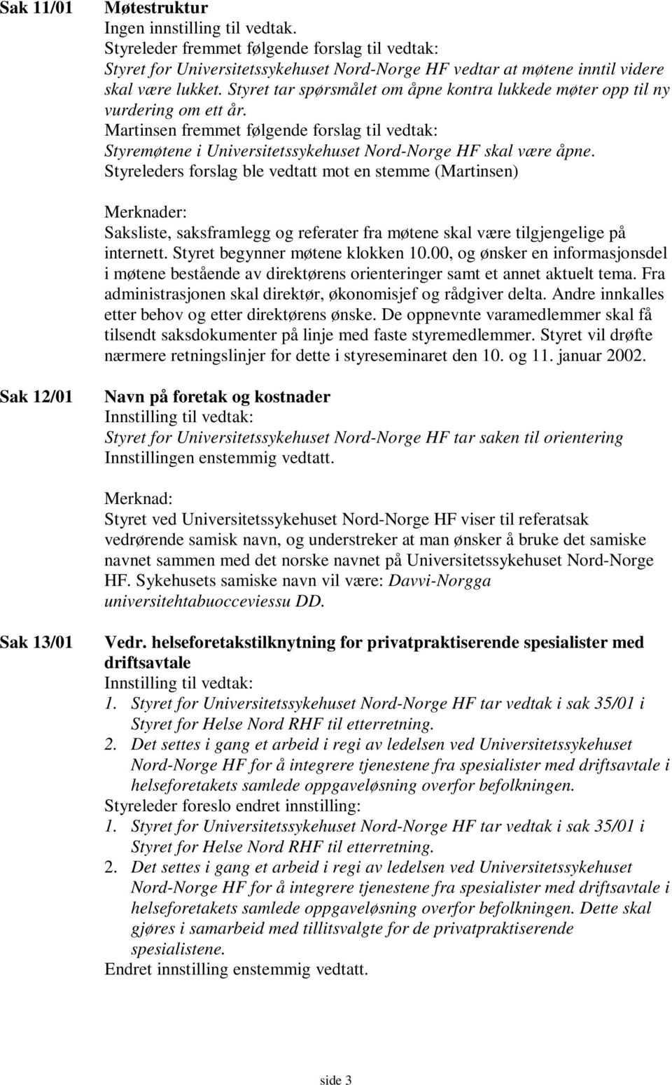 Styreleders forslag ble vedtatt mot en stemme (Martinsen) Merknader: Saksliste, saksframlegg og referater fra møtene skal være tilgjengelige på internett. Styret begynner møtene klokken 10.