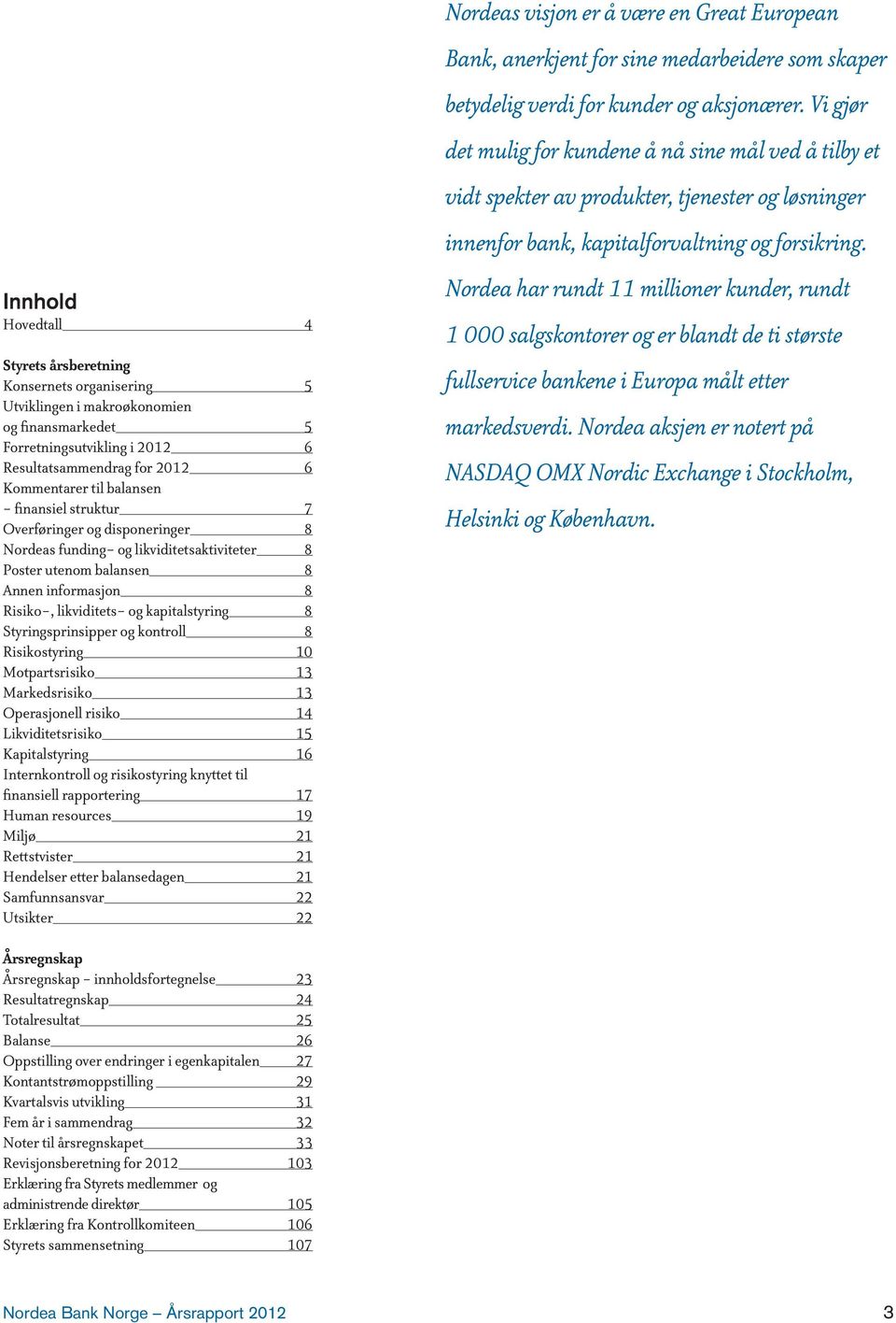 Styringsprinsipper og kontroll 8 Risikostyring 10 Motpartsrisiko 13 Markedsrisiko 13 Operasjonell risiko 14 Likviditetsrisiko 15 Kapitalstyring 16 Internkontroll og risikostyring knyttet til