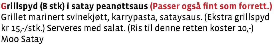 (Ekstra vårrull kr 25,-) Serveres med salat og søt chillisaus. (Ris til denne retten koster 10,-) Paw Pia Thawt...................... 150,- Frityrstekte reker på spyd (10 stk) (Passer også fint som forrett.